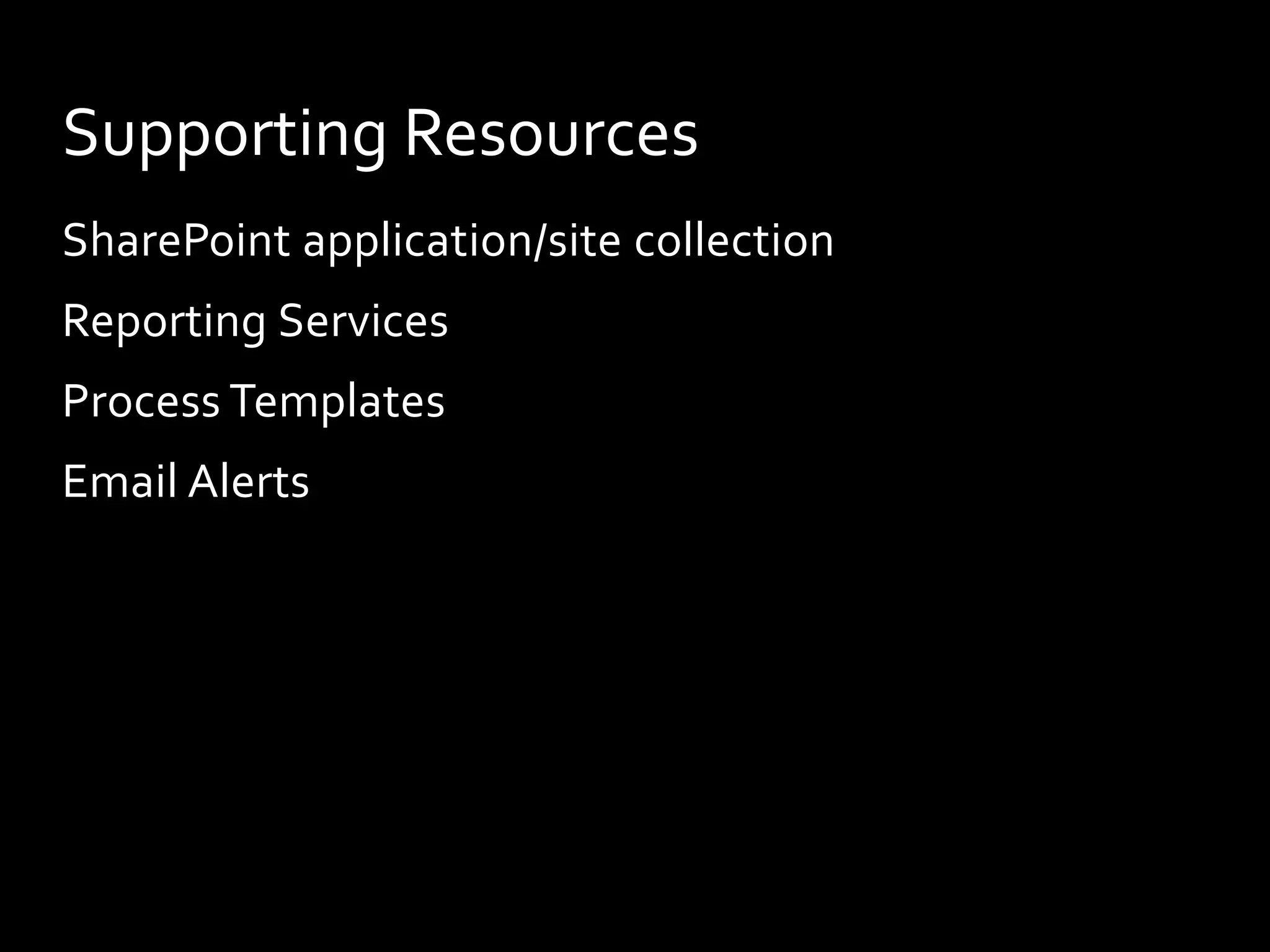 Supporting Resources
SharePoint application/site collection
Reporting Services
Process Templates
Email Alerts
 