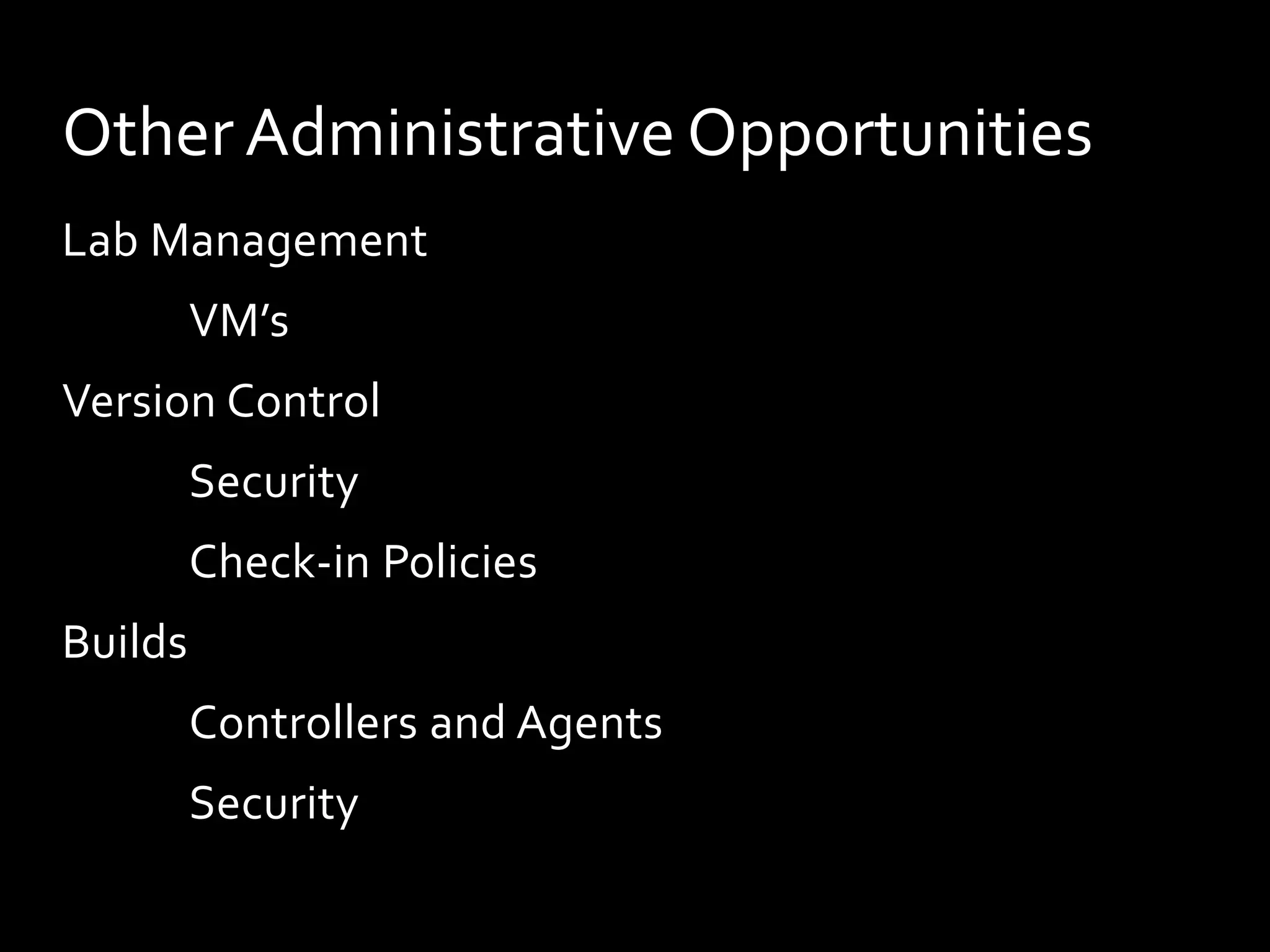 Other Administrative Opportunities
Lab Management
         VM’s
Version Control
         Security
         Check-in Policies
Builds
         Controllers and Agents
         Security
 