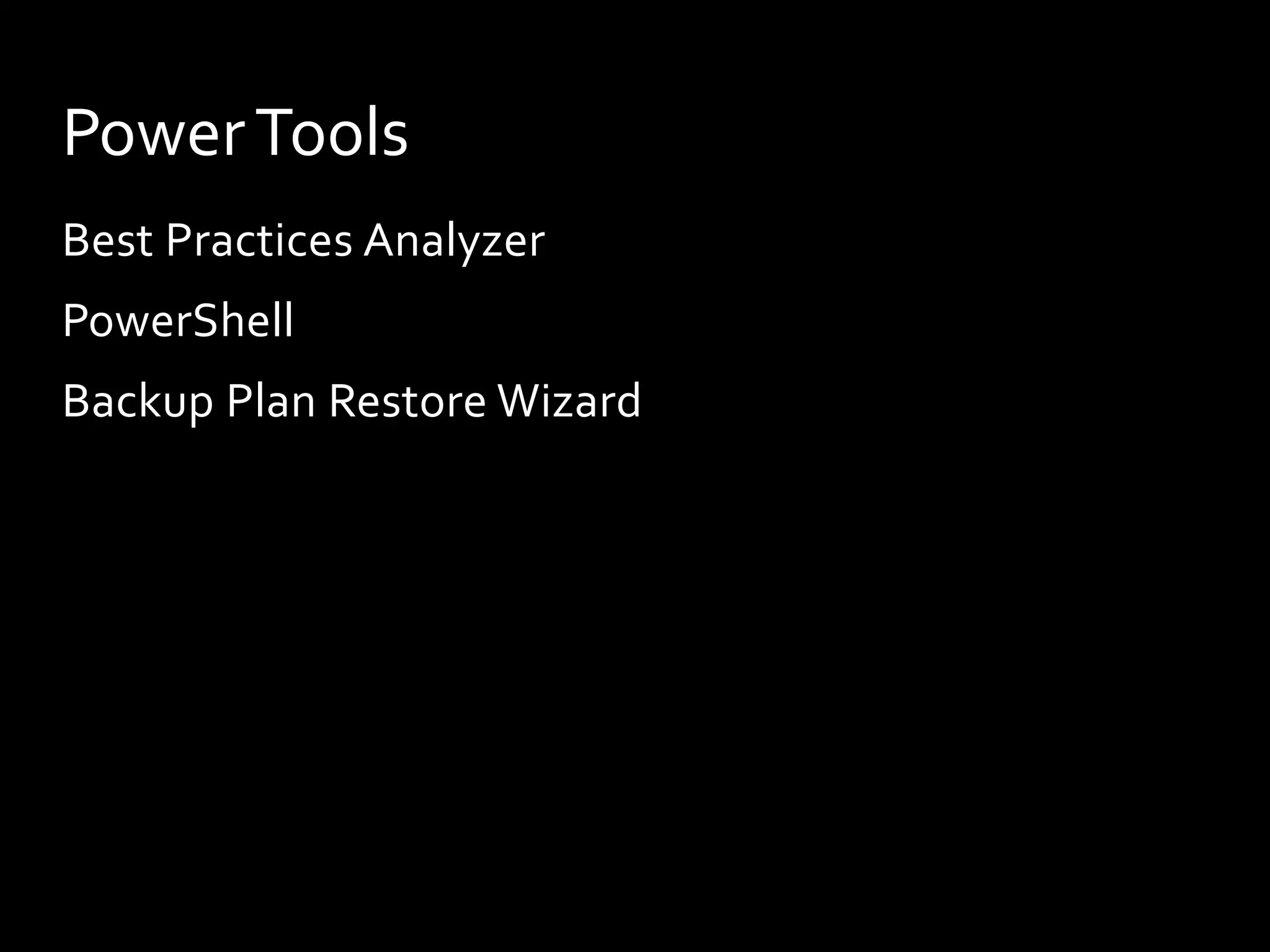 Power Tools
Best Practices Analyzer
PowerShell
Backup Plan Restore Wizard
 