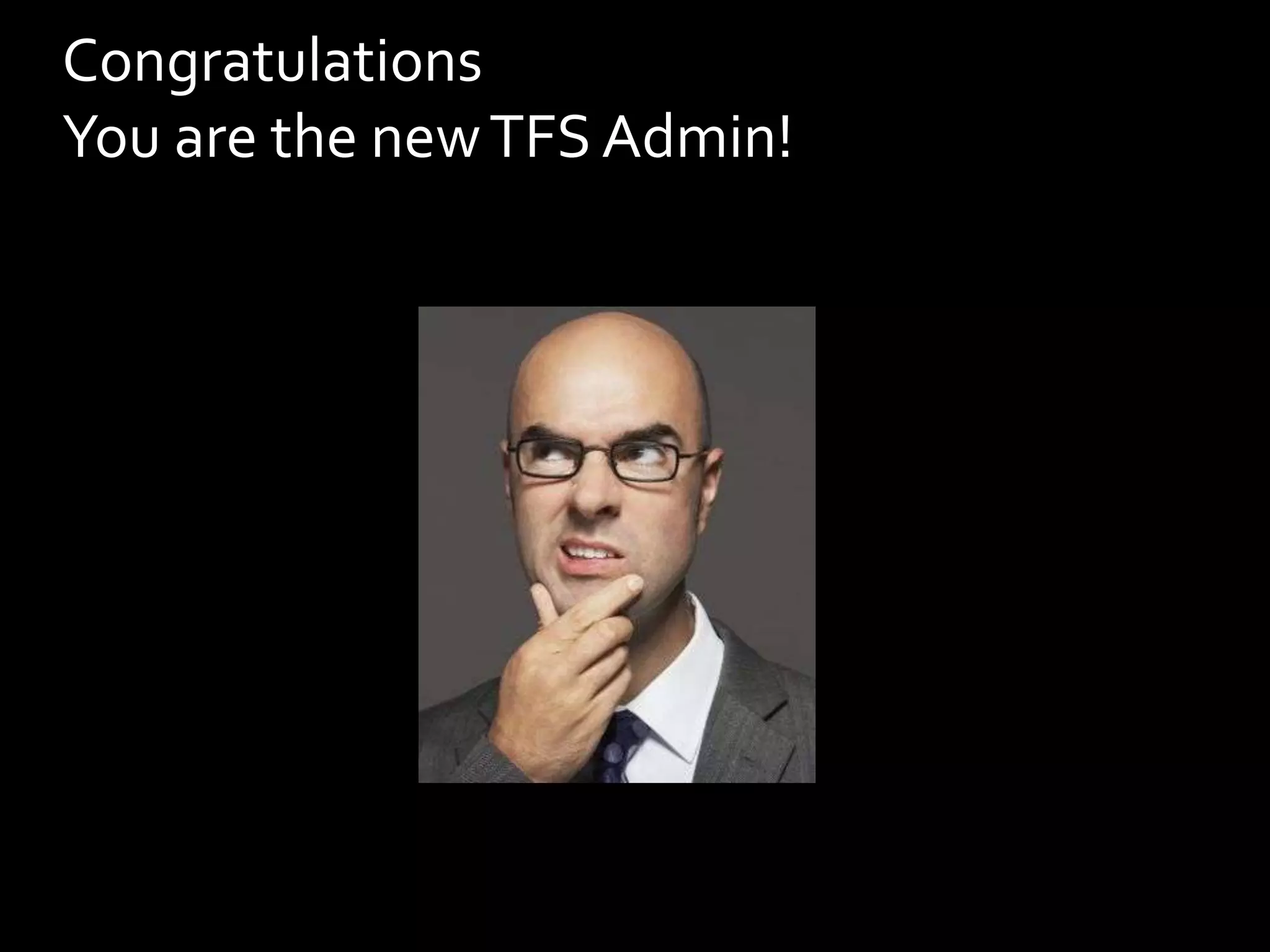Congratulations
You are the new TFS Admin!
 