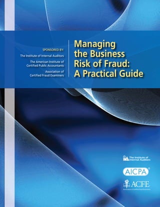 Managing
                                     the Business
                 Sponsored by:
The Institute of Internal Auditors
      The American Institute of
    Certified Public Accountants     Risk of Fraud:
                   Association of
       Certified Fraud Examiners     A Practical Guide




                                                         1
 