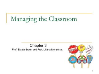 Managing the Classroom Chapter 3 Prof. Estela Braun and Prof. Liliana Monserrat 