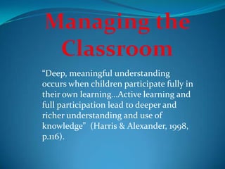 “Deep, meaningful understanding
occurs when children participate fully in
their own learning...Active learning and
full participation lead to deeper and
richer understanding and use of
knowledge” (Harris & Alexander, 1998,
p.116).
 