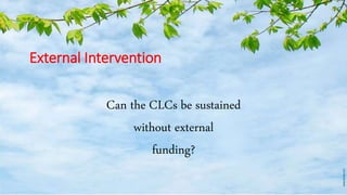 External Intervention
Can the CLCs be sustained
without external
funding?
 