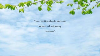 “Intervention should decrease
as internal autonomy
increases”.
 