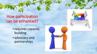 How participation
can be enhanced?
• requires capacity
building
• advocacy and
partnerships
 