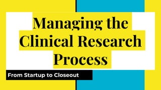 Managing the
Clinical Research
Process
From Startup to Closeout
 