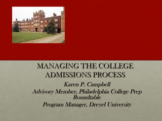 MANAGING THE COLLEGE
  ADMISSIONS PROCESS
           Karen P. Campbell
Advisory Member, Philadelphia College Prep
              Roundtable
   Program Manager, Drexel University
 
