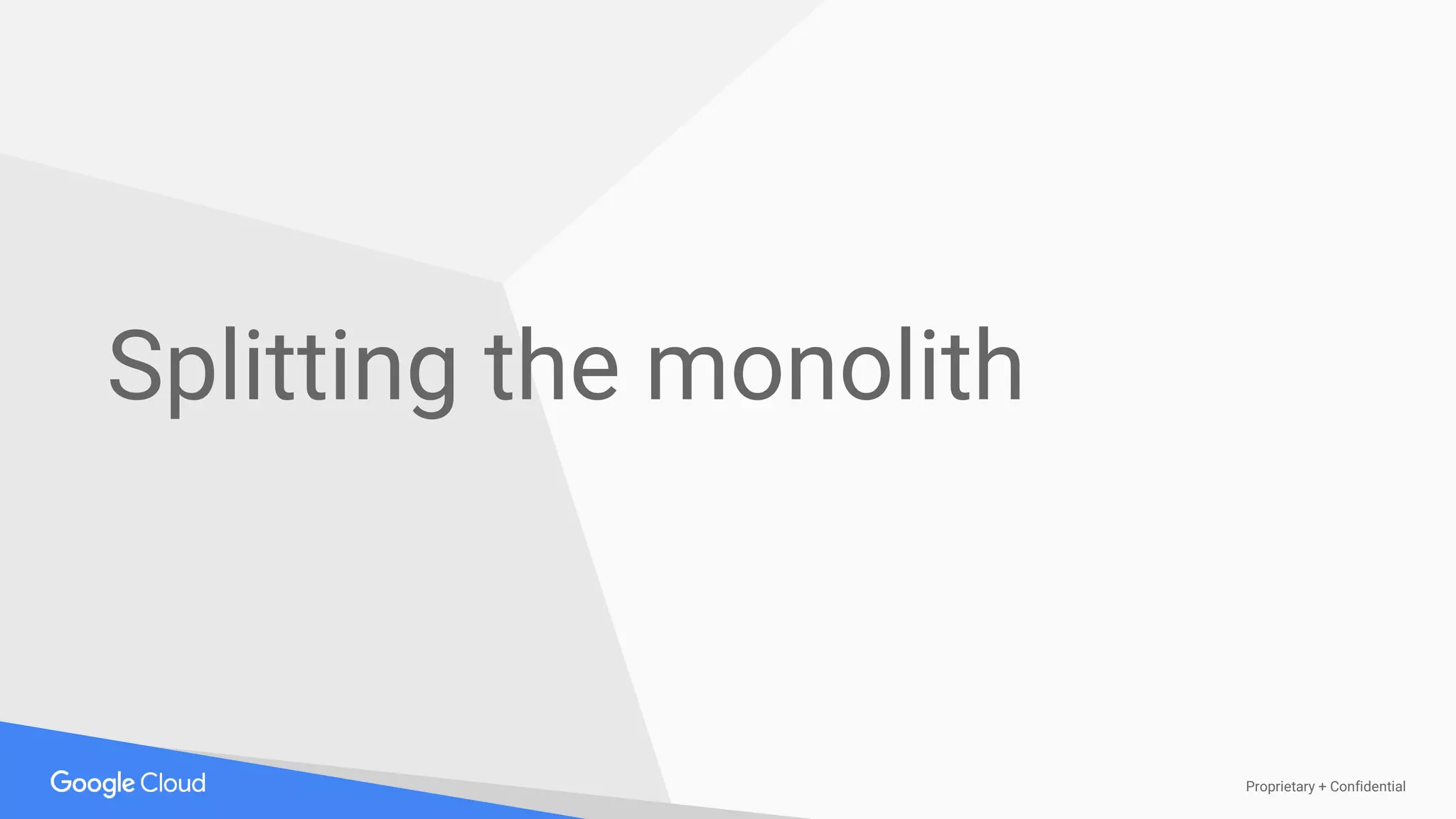 Proprietary + Confidential
Splitting the monolith
 