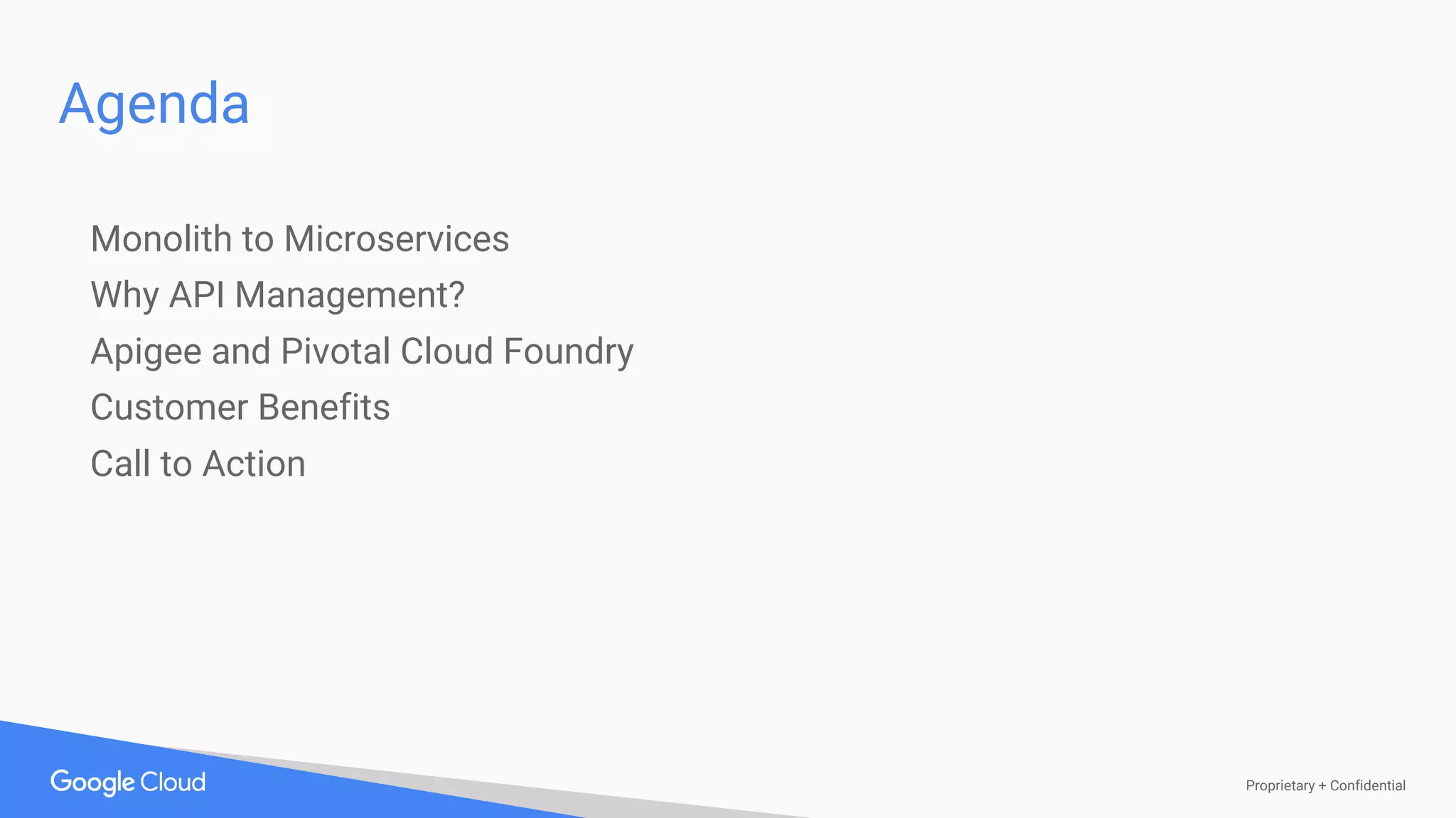 Proprietary + Confidential
Agenda
Monolith to Microservices
Why API Management?
Apigee and Pivotal Cloud Foundry
Customer Benefits
Call to Action
 