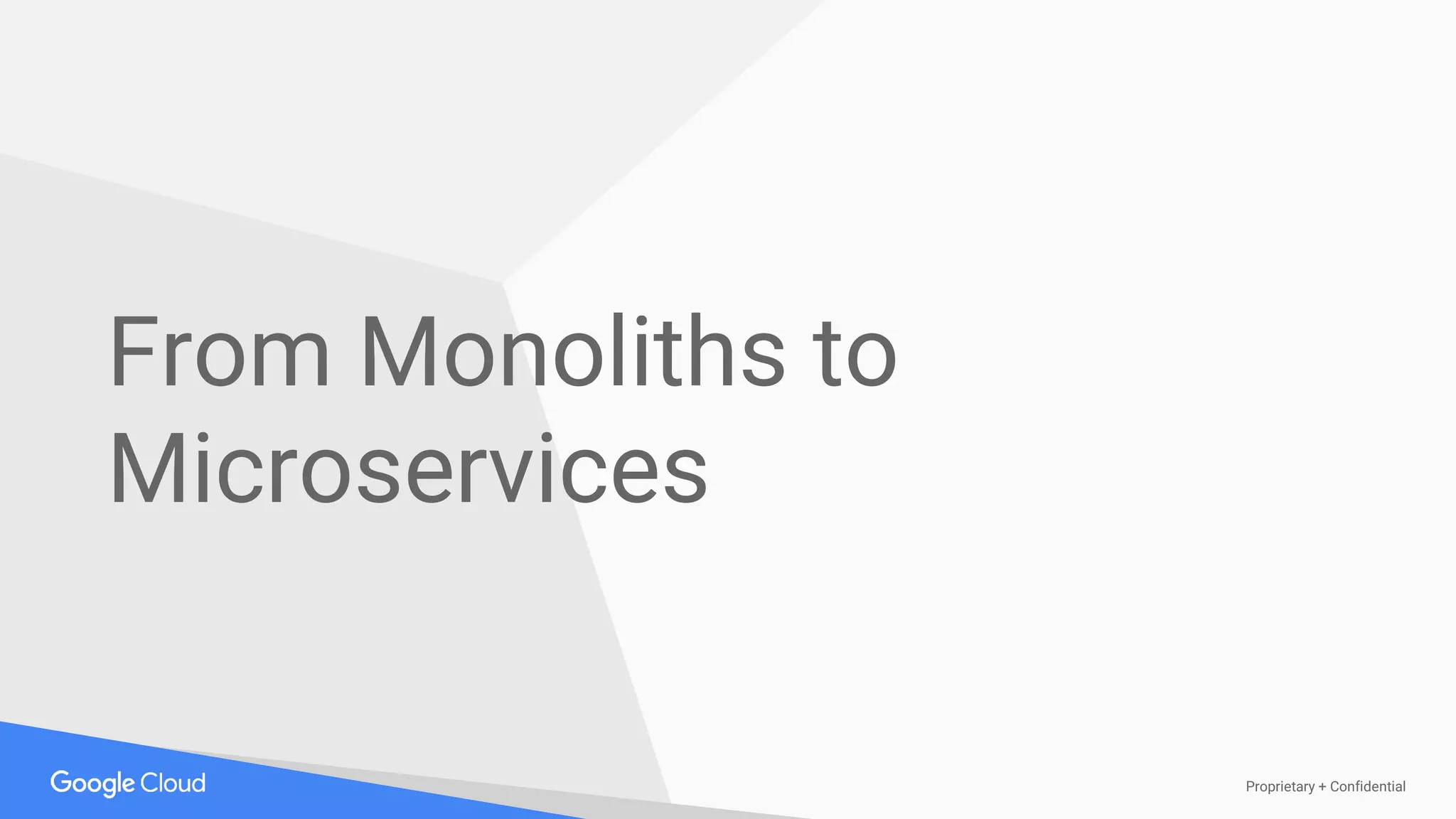 Proprietary + Confidential
From Monoliths to
Microservices
 