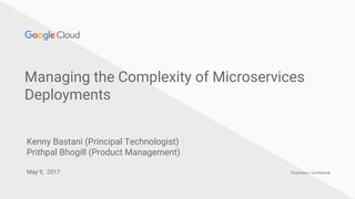 Proprietary + Confidential
Managing the Complexity of Microservices
Deployments
May 9, 2017
Kenny Bastani (Principal Technologist)
Prithpal Bhogill (Product Management)
 