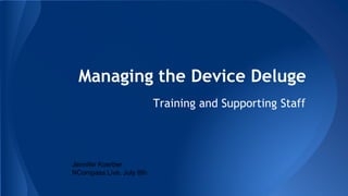 Managing the Device Deluge
Training and Supporting Staff
Jennifer Koerber
NCompass Live, July 8th
 