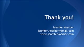 Thank you!
Jennifer Koerber
jennifer.koerber@gmail.com
www.jenniferkoerber.com
 