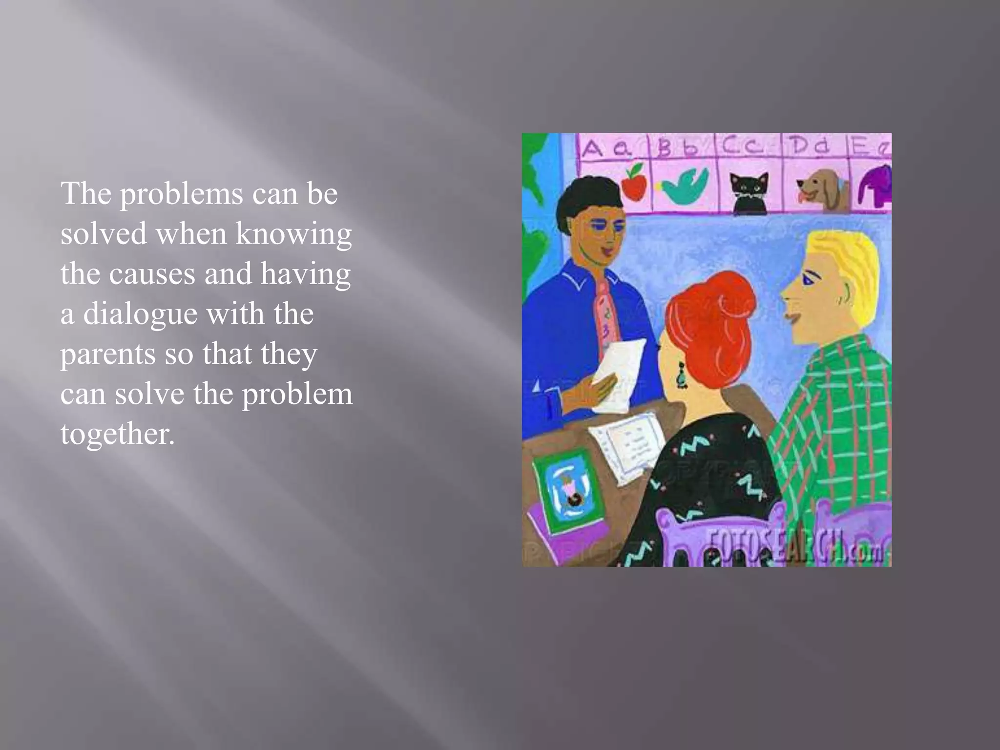 The problems can be solved when knowing the causes and having a dialogue with the parents so that they can solve the problem together. 