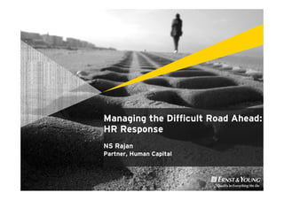 Managing the Difficult Road Ahead:
HR Response
NS Rajan
Partner, Human Capital
 