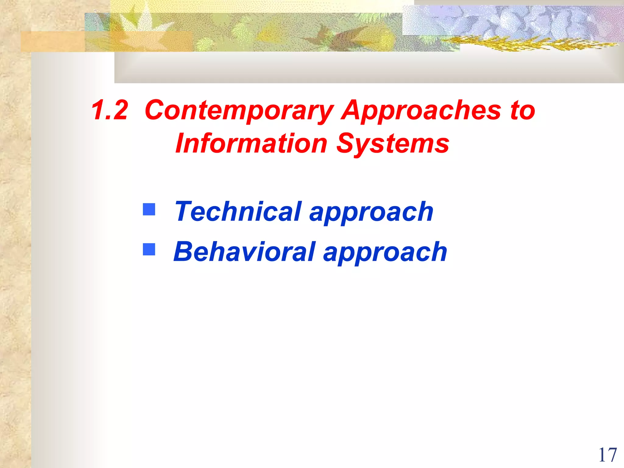 1.2  Contemporary Approaches to Information Systems Technical approach Behavioral approach 