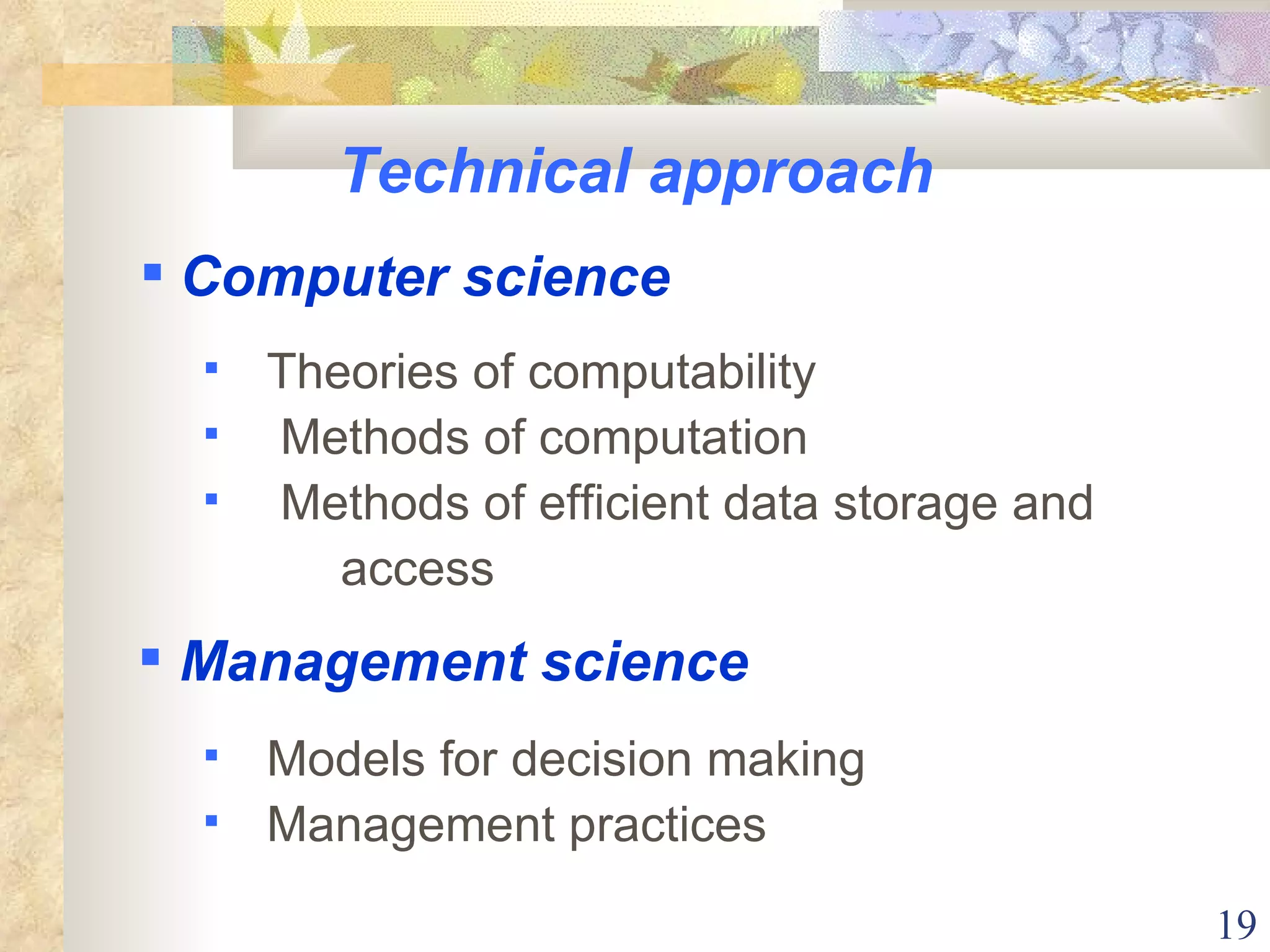 Technical approach Theories of computability Methods of computation Methods of efficient data storage and access Models for decision making Management practices Computer science Management science 