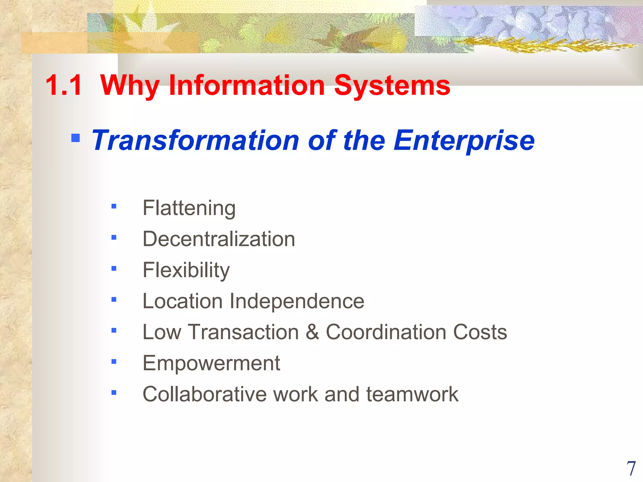Flattening Decentralization Flexibility Location Independence Low Transaction & Coordination Costs Empowerment Collaborative work and teamwork 1.1  Why Information Systems Transformation of the Enterprise 