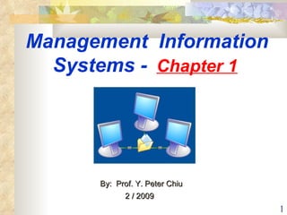Management  Information Systems -  Chapter 1   By:  Prof. Y. Peter Chiu  2 / 2009   