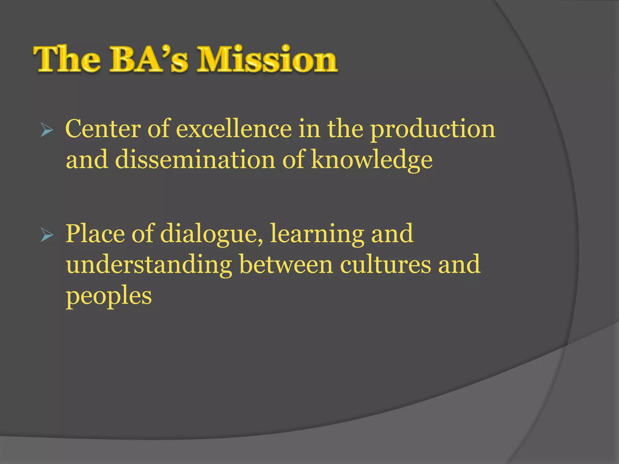 Ø Center of excellence in the production 
and dissemination of knowledge 
Ø Place of dialogue, learning and 
understanding between cultures and 
peoples 
 