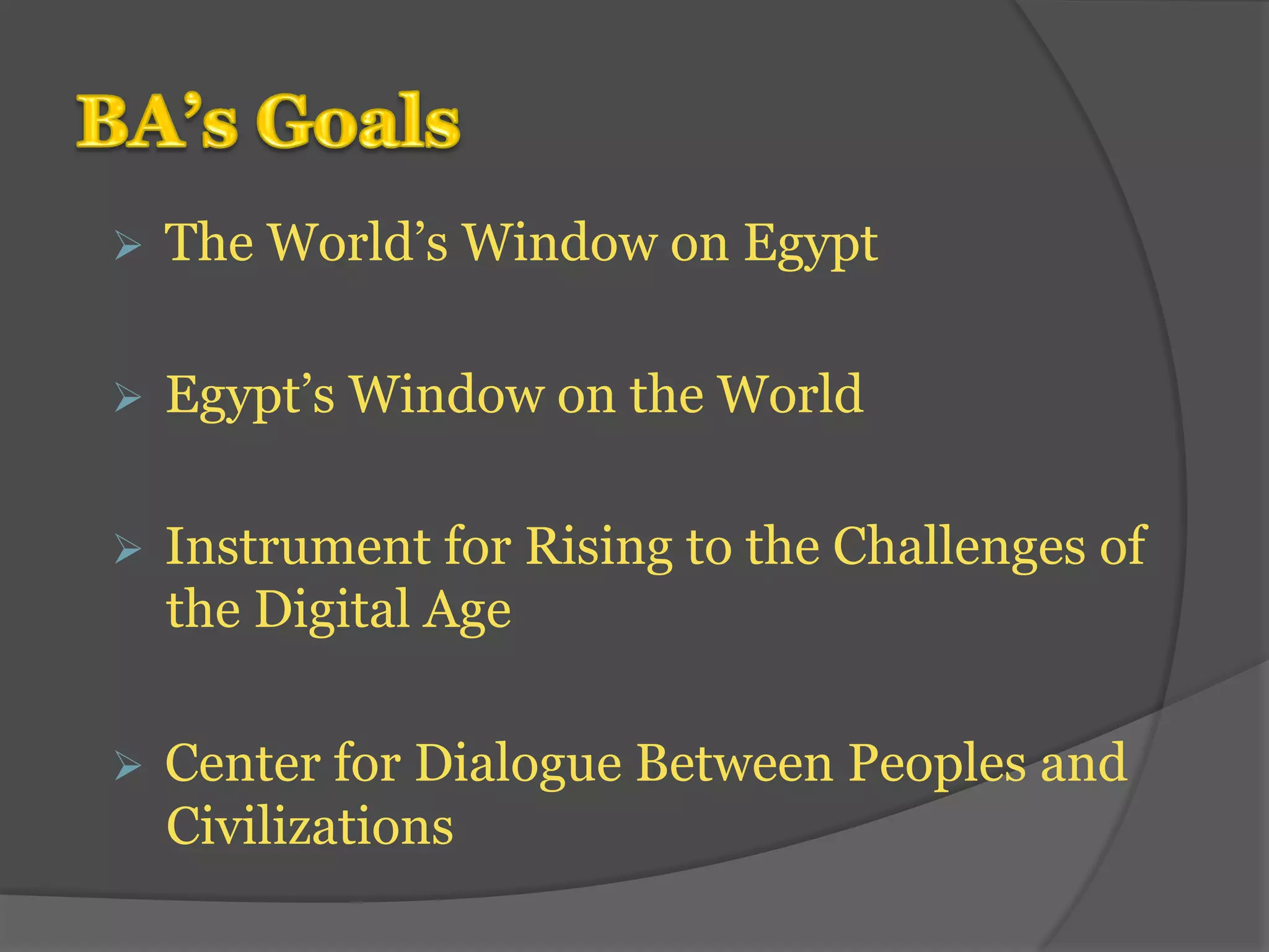 Ø The World’s Window on Egypt 
Ø Egypt’s Window on the World 
Ø Instrument for Rising to the Challenges of 
the Digital Age 
Ø Center for Dialogue Between Peoples and 
Civilizations 
 