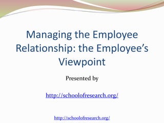 Managing the Employee 
Relationship: the Employee’s 
Viewpoint 
Presented by 
http://schoolofresearch.org/ 
http://schoolofresearch.org/ 
 