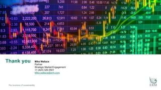 The business of sustainability
Thank you Mike Wallace
Partner
Strategic Market Engagement
+1 (424) 320-3501
Mike.wallace@erm.com
 