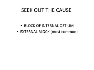 SEEK OUT THE CAUSE
• BLOCK OF INTERNAL OSTIUM
• EXTERNAL BLOCK (most common)
 