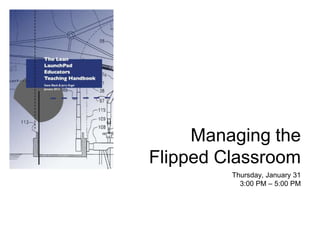 Managing the
  Lean LaunchPad
Flipped Classroom
         Thursday, January 31
           3:00 PM – 5:00 PM
 