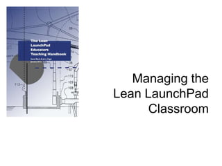 Managing the
Lean LaunchPad
Classroom
 