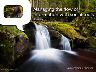 Managing the ﬂow of
                         information with social tools
                         Stuart Barr




www.highqsolutions.com
 