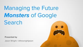 Managing the Future
Monsters of Google
Search
Presented by
Jason Wright / @thewrightjason
 
