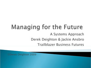 A Systems Approach Derek Deighton & Jackie Ansbro Trailblazer Business Futures ©Derek Deighton 2009 