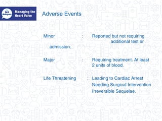 Adverse Events
Minor : Reported but not requiring
additional test or
admission.
Major : Requiring treatment. At least
2 units of blood.
Life Threatening : Leading to Cardiac Arrest
Needing Surgical Intervention
Irreversible Sequelae.
 