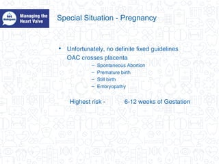 Special Situation - Pregnancy
• Unfortunately, no definite fixed guidelines
OAC crosses placenta
– Spontaneous Abortion
– Premature birth
– Still birth
– Embryopathy
Highest risk - 6-12 weeks of Gestation
 