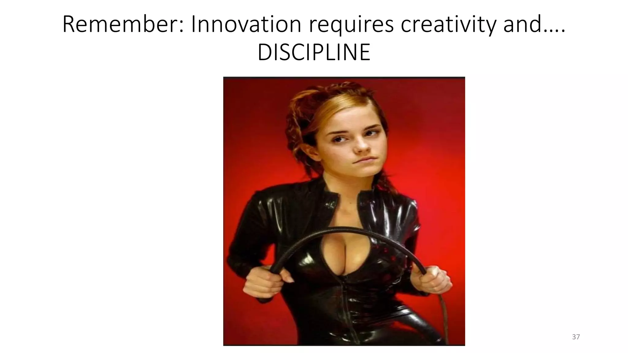 Remember: Innovation requires creativity and….
DISCIPLINE
37
 