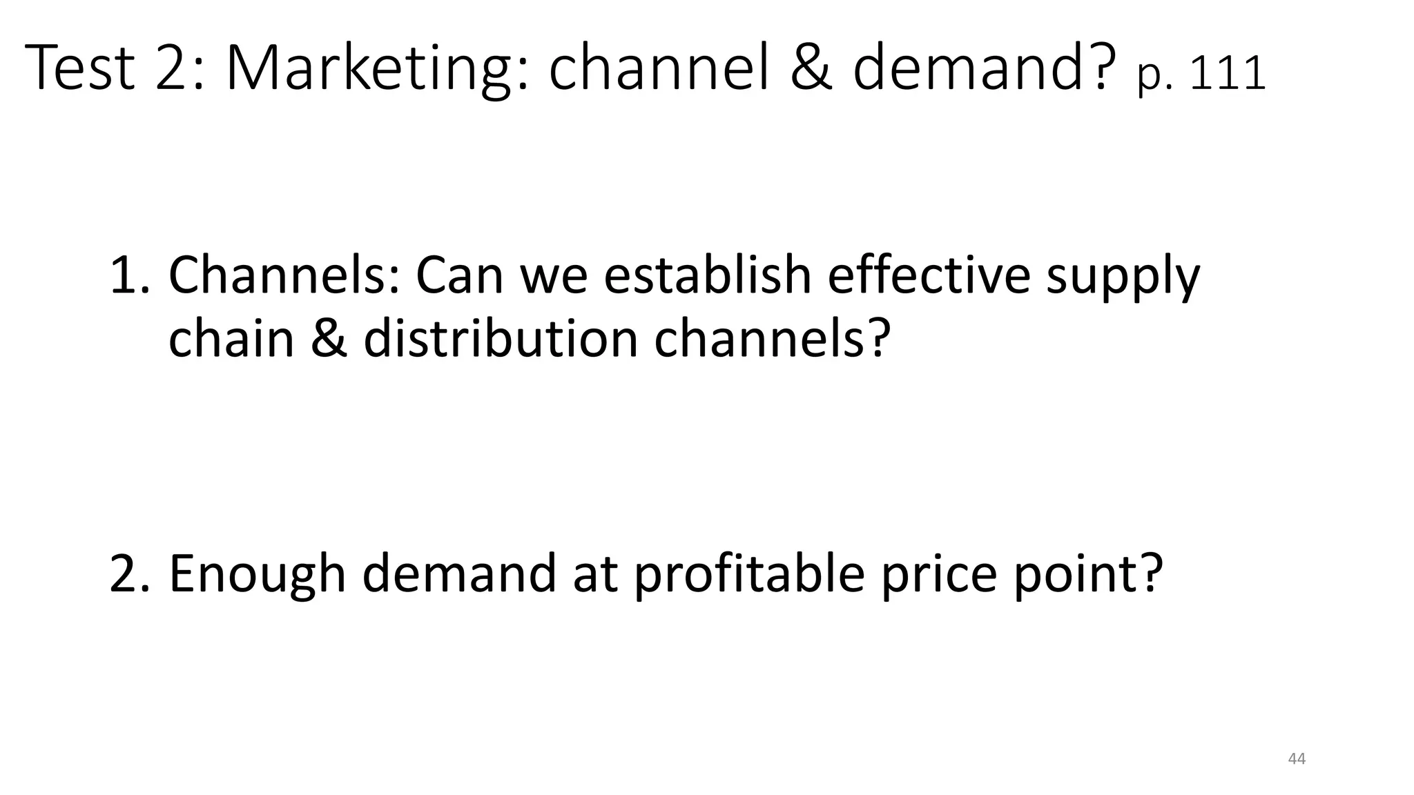 Test 2: Marketing: channel & demand? p. 111
1. Channels: Can we establish effective supply
chain & distribution channels?
2. Enough demand at profitable price point?
44
 