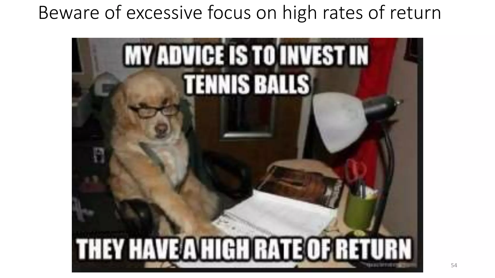 Beware of excessive focus on high rates of return
54
 