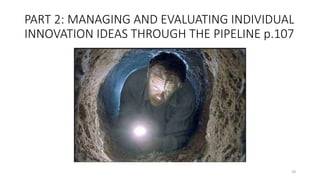 PART 2: MANAGING AND EVALUATING INDIVIDUAL
INNOVATION IDEAS THROUGH THE PIPELINE p.107
29
 