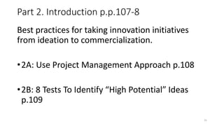 Part 2. Introduction p.p.107-8
Best practices for taking innovation initiatives
from ideation to commercialization.
•2A: Use Project Management Approach p.108
•2B: 8 Tests To Identify “High Potential” Ideas
p.109
31
 