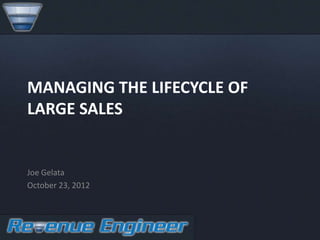 MANAGING THE LIFECYCLE OF
LARGE SALES


Joe Gelata
October 23, 2012
 