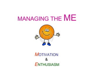 MANAGING THE ME

MOTIVATION
&
ENTHUSIASM

 