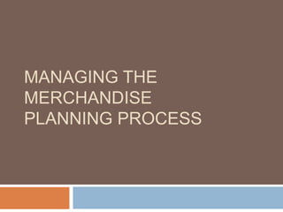 MANAGING THE
MERCHANDISE
PLANNING PROCESS
 