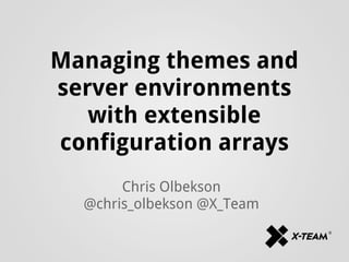 Managing themes and
server environments
with extensible
configuration arrays
Chris Olbekson
@chris_olbekson @X_Team