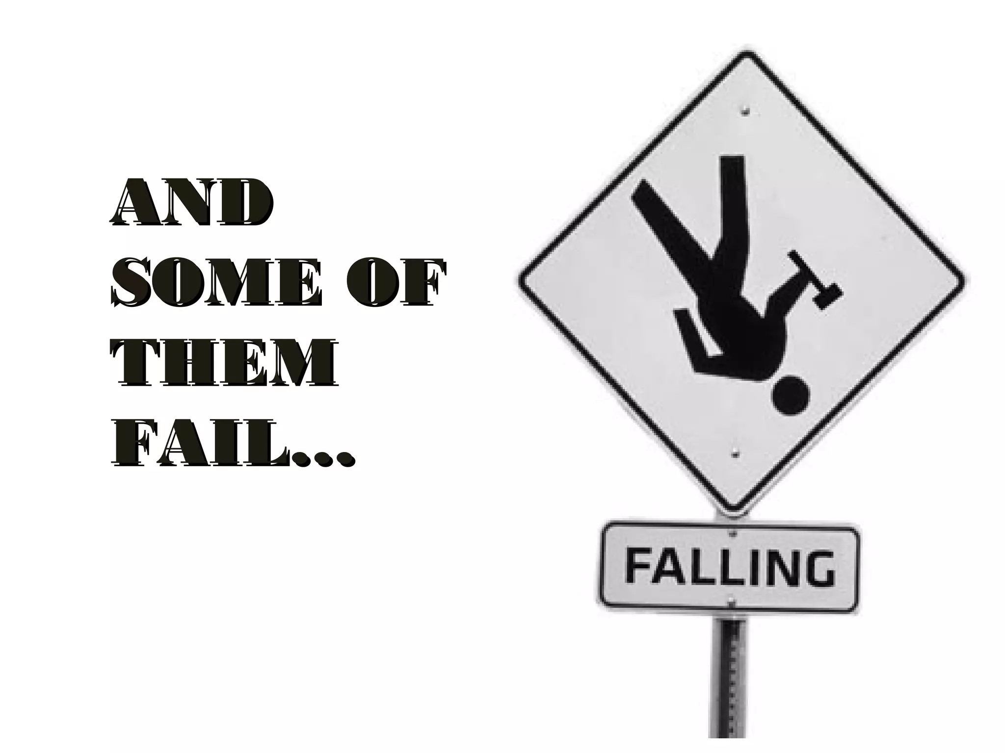 ANDAND
SOME OFSOME OF
THEMTHEM
FAIL…FAIL…
 