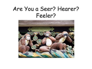 Are You a Seer? Hearer?
Feeler?
 