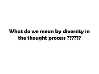 What do we mean by diversity in
the thought process ??????
 