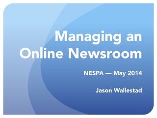 Managing an  
Online Newsroom
NESPA –– May 2014
!
Jason Wallestad
 
