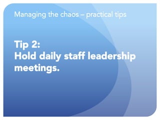 Managing the chaos – practical tips
Tip 2:
Hold daily staff leadership
meetings.
 